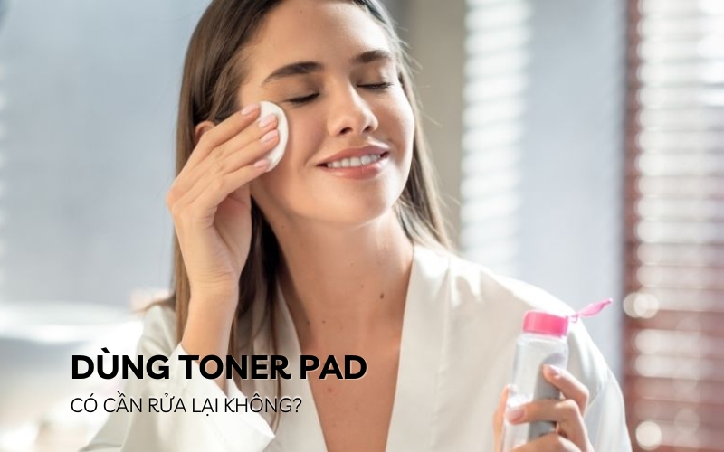 dùng toner pad có cần rửa lại không